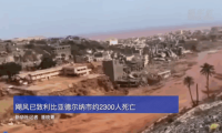 飓风已致利比亚德尔纳市约2300人死亡 救援队陆续抵达灾区